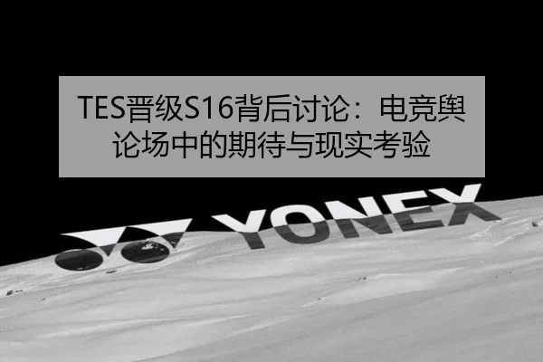 TES晋级S16背后讨论：电竞舆论场中的期待与现实考验