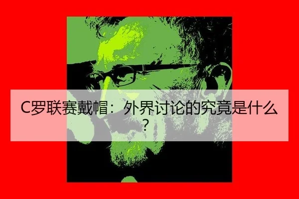 C罗联赛戴帽：外界讨论的究竟是什么？