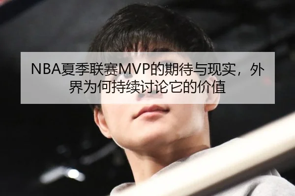NBA夏季联赛MVP的期待与现实，外界为何持续讨论它的价值